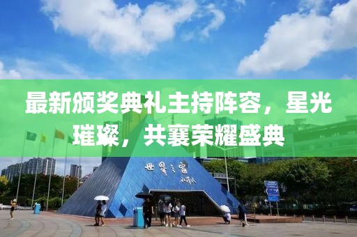 最新颁奖典礼主持阵容，星光璀璨，共襄荣耀盛典