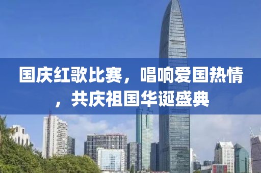 国庆红歌比赛，唱响爱国热情，共庆祖国华诞盛典