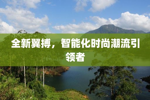 全新翼搏，智能化时尚潮流引领者