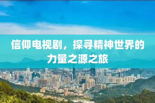 信仰电视剧，探寻精神世界的力量之源之旅