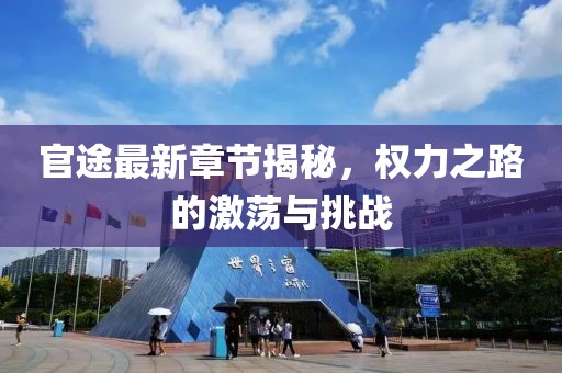 官途最新章节揭秘，权力之路的激荡与挑战