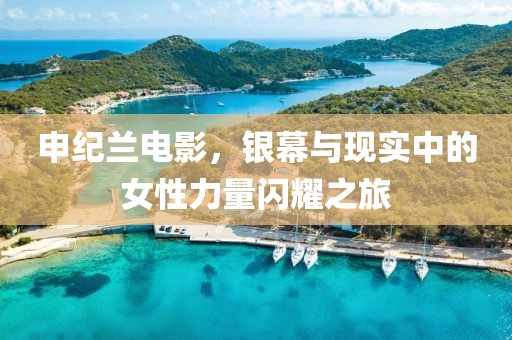 申纪兰电影，银幕与现实中的女性力量闪耀之旅