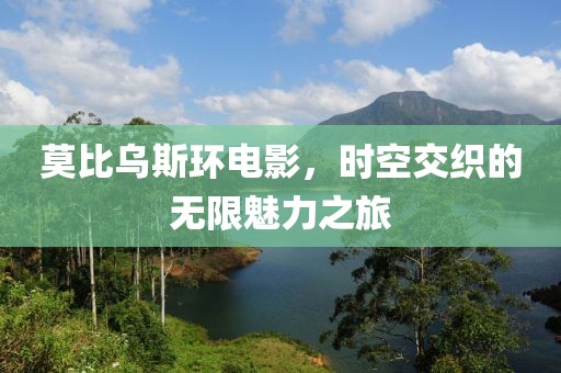 莫比乌斯环电影，时空交织的无限魅力之旅