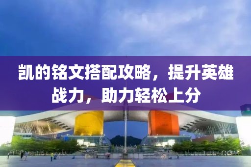 凯的铭文搭配攻略，提升英雄战力，助力轻松上分