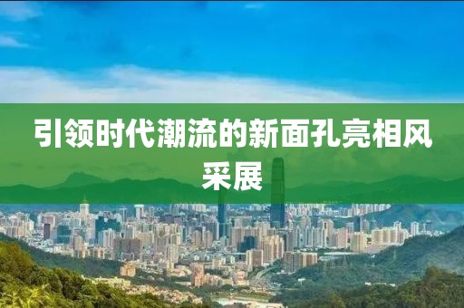 引领时代潮流的新面孔亮相风采展