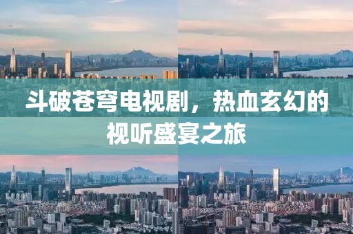 斗破苍穹电视剧，热血玄幻的视听盛宴之旅