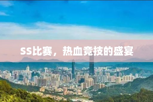 SS比赛，热血竞技的盛宴