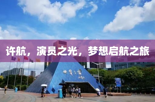 许航，演员之光，梦想启航之旅