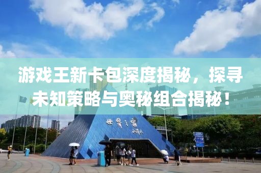 游戏王新卡包深度揭秘，探寻未知策略与奥秘组合揭秘！
