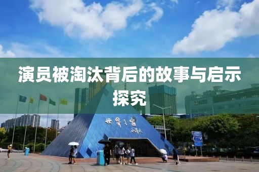 演员被淘汰背后的故事与启示探究