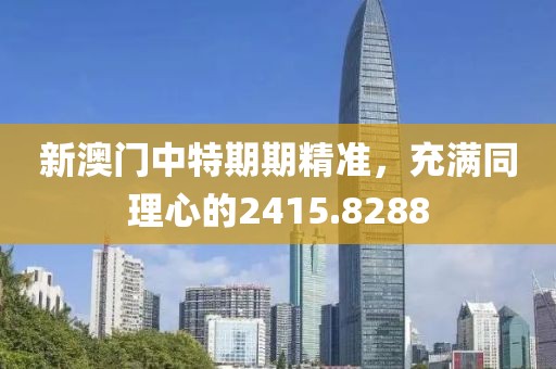 新澳门中特期期精准，充满同理心的2415.8288
