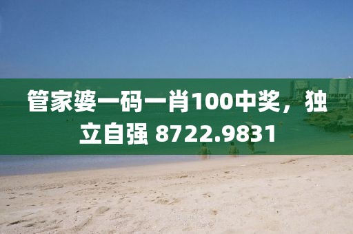 管家婆一码一肖100中奖，独立自强 8722.9831