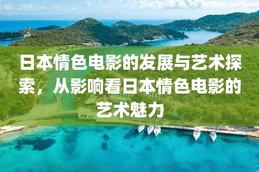 日本情色电影的发展与艺术探索，从影响看日本情色电影的艺术魅力