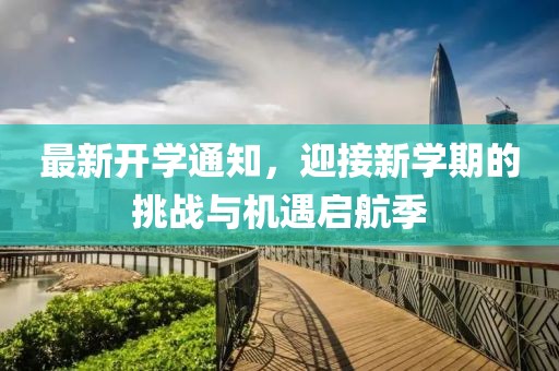 最新开学通知，迎接新学期的挑战与机遇启航季