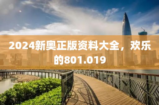 2024新奥正版资料大全，欢乐的801.019