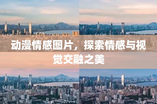 动漫情感图片，探索情感与视觉交融之美