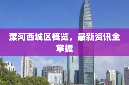 漯河西城区概览，最新资讯全掌握