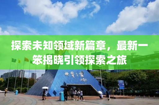 探索未知领域新篇章，最新一笨揭晓引领探索之旅