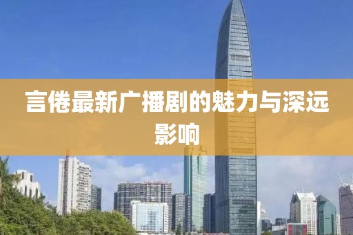 言倦最新广播剧的魅力与深远影响