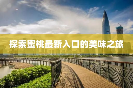 探索蜜桃最新入口的美味之旅
