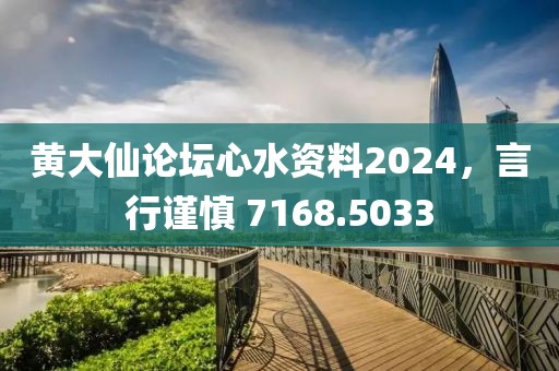 黄大仙论坛心水资料2024，言行谨慎 7168.5033