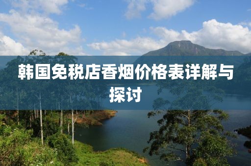 韩国免税店香烟价格表详解与探讨