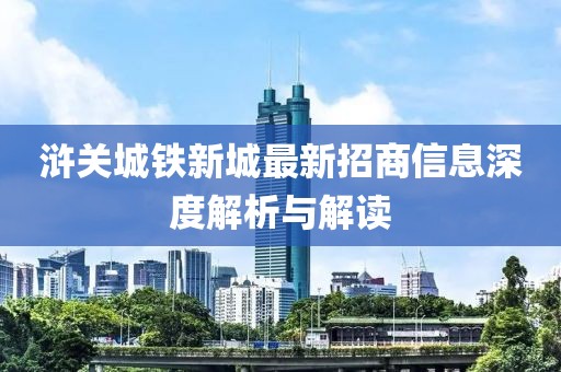 浒关城铁新城最新招商信息深度解析与解读