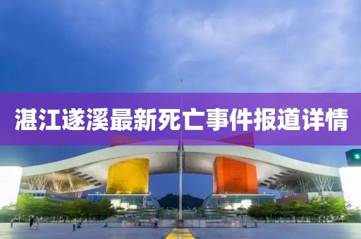 湛江遂溪最新死亡事件报道详情