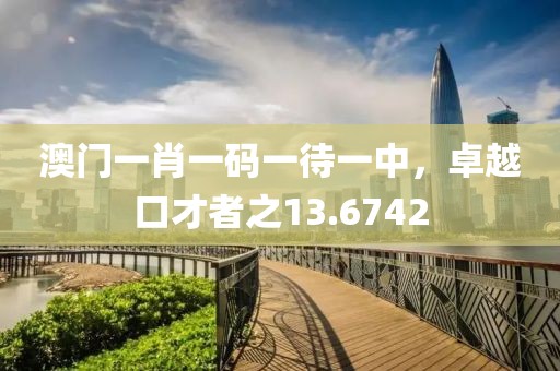 澳门一肖一码一待一中，卓越口才者之13.6742