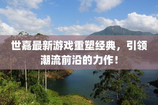 世嘉最新游戏重塑经典，引领潮流前沿的力作！
