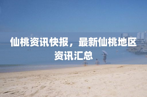 仙桃资讯快报，最新仙桃地区资讯汇总