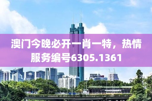 澳门今晚必开一肖一特，热情服务编号6305.1361