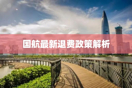 国航最新退费政策解析