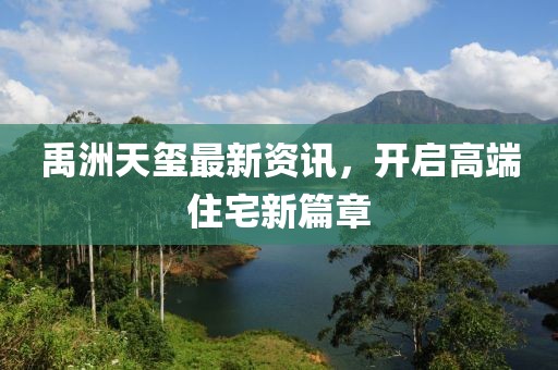 禹洲天玺最新资讯，开启高端住宅新篇章