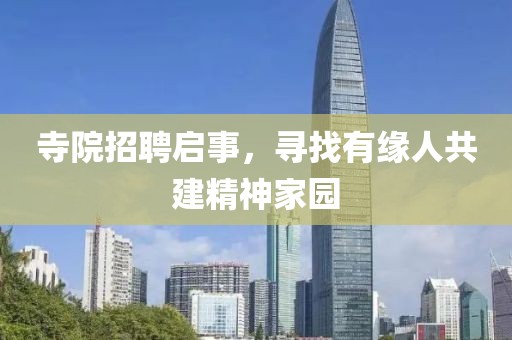 寺院招聘启事，寻找有缘人共建精神家园