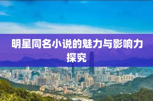 明星同名小说的魅力与影响力探究