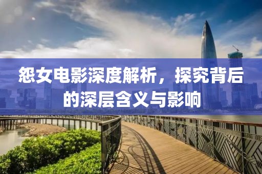 怨女电影深度解析，探究背后的深层含义与影响