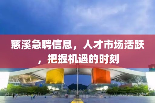 慈溪急聘信息，人才市场活跃，把握机遇的时刻