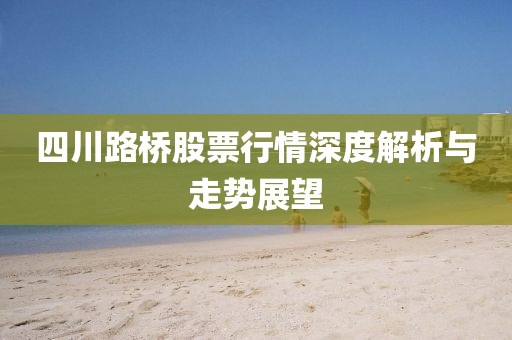 四川路桥股票行情深度解析与走势展望