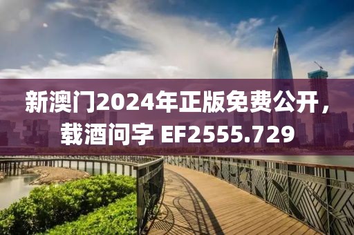 新澳门2024年正版免费公开，载酒问字 EF2555.729