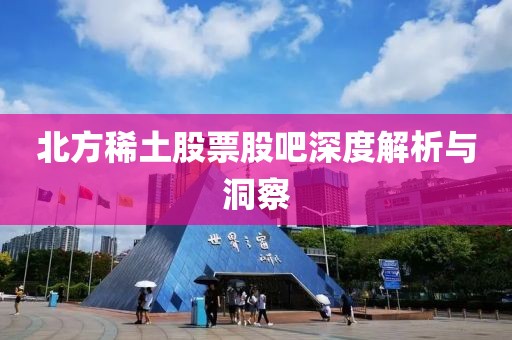 北方稀土股票股吧深度解析与洞察
