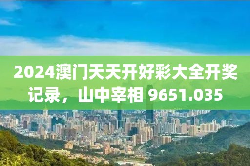 2024澳门天天开好彩大全开奖记录，山中宰相 9651.035