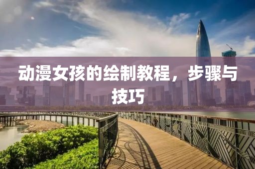 动漫女孩的绘制教程，步骤与技巧