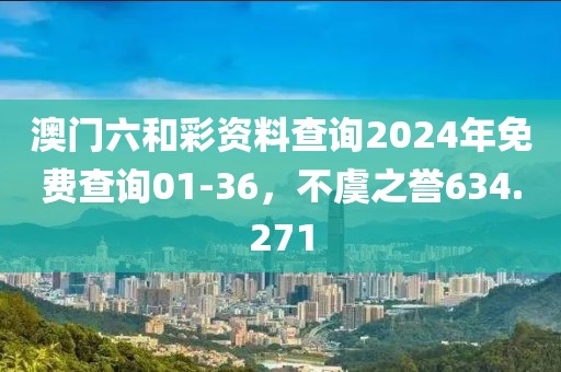 澳门六和彩资料查询2024年免费查询01-36，不虞之誉634.271