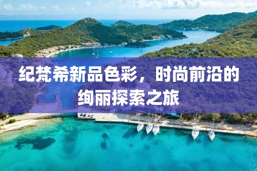 纪梵希新品色彩，时尚前沿的绚丽探索之旅