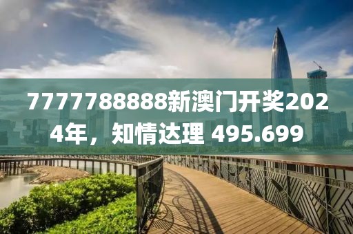 7777788888新澳门开奖2024年，知情达理 495.699