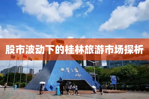 股市波动下的桂林旅游市场探析