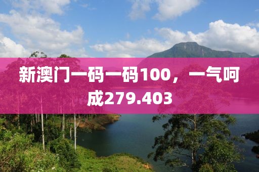 新澳门一码一码100，一气呵成279.403