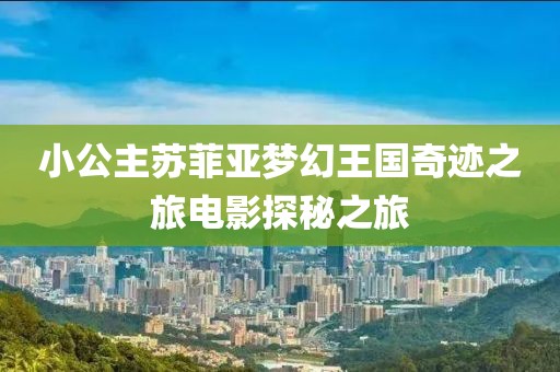 小公主苏菲亚梦幻王国奇迹之旅电影探秘之旅