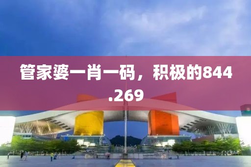 管家婆一肖一码，积极的844.269